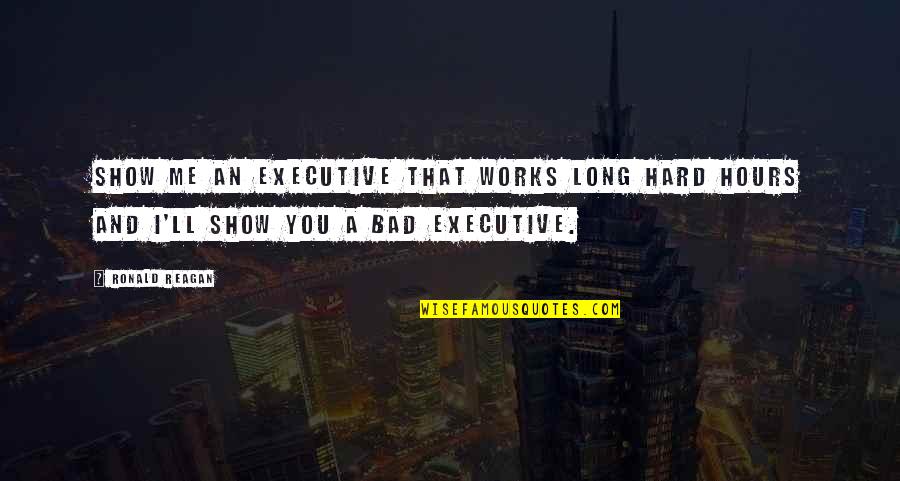 Executive Quotes By Ronald Reagan: Show me an executive that works long hard
