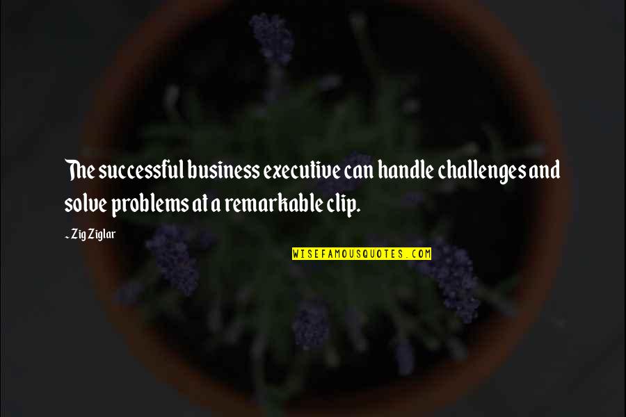 Executive Quotes By Zig Ziglar: The successful business executive can handle challenges and