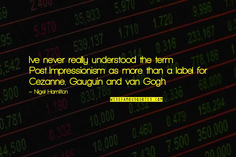 Executive Sponsorship Quotes By Nigel Hamilton: I've never really understood the term 'Post-Impressionism' as Executive Sponsorship Quotes By Nigel Hamilton: I've never really understood the term 'Post-Impressionism' as