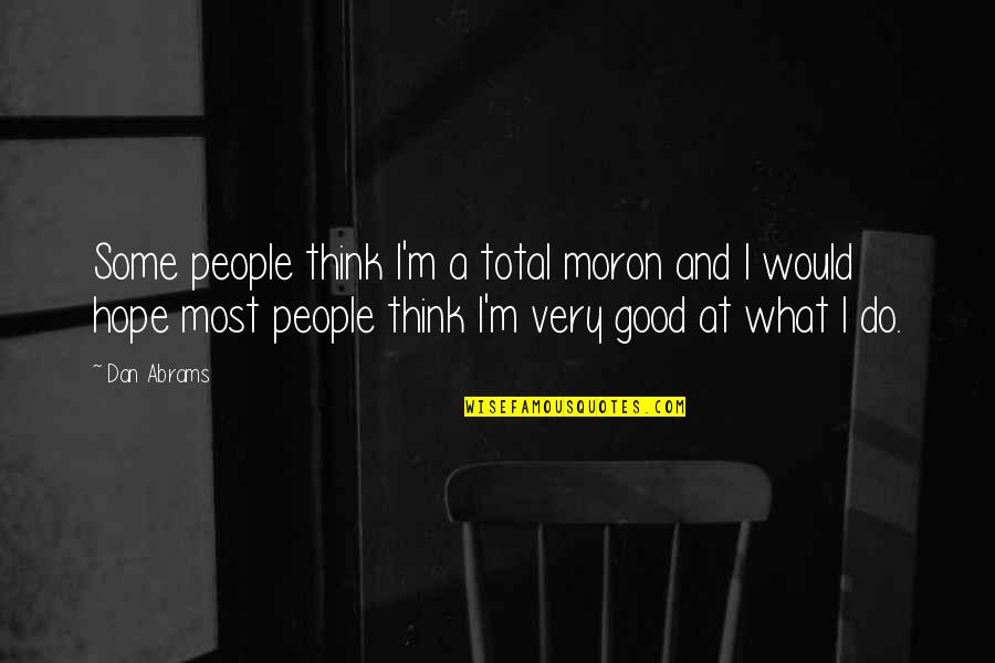 Executors For Scripts Quotes By Dan Abrams: Some people think I'm a total moron and Executors For Scripts Quotes By Dan Abrams: Some people think I'm a total moron and