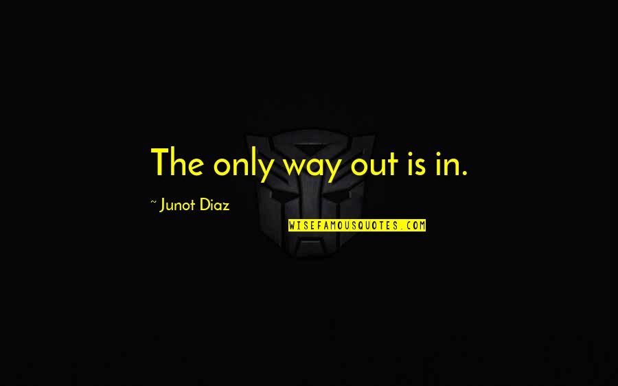 Executrix Domination Quotes By Junot Diaz: The only way out is in.