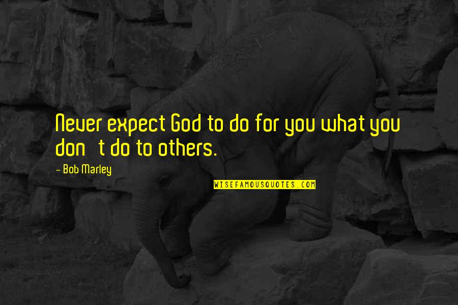 Exegi Monumentum Quotes By Bob Marley: Never expect God to do for you what