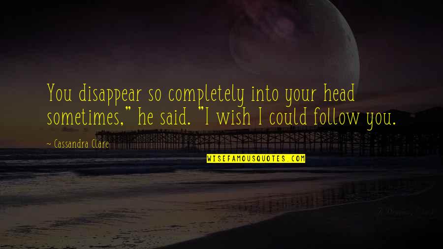 Exegi Monumentum Quotes By Cassandra Clare: You disappear so completely into your head sometimes," Exegi Monumentum Quotes By Cassandra Clare: You disappear so completely into your head sometimes,"