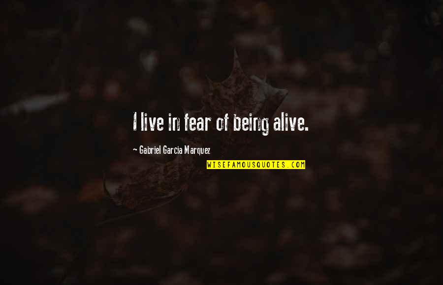 Exegi Monumentum Quotes By Gabriel Garcia Marquez: I live in fear of being alive. Exegi Monumentum Quotes By Gabriel Garcia Marquez: I live in fear of being alive.
