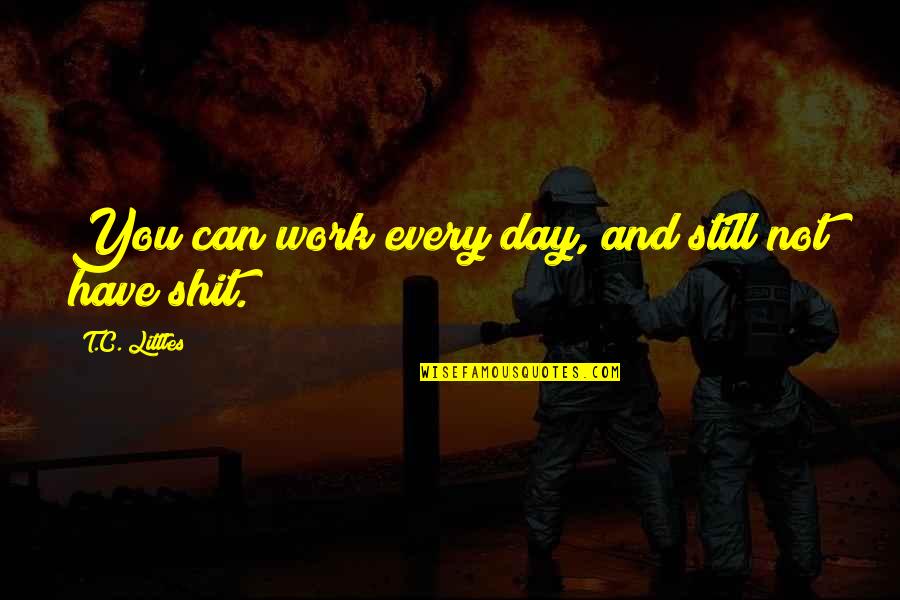 Exegi Monumentum Quotes By T.C. Littles: You can work every day, and still not Exegi Monumentum Quotes By T.C. Littles: You can work every day, and still not