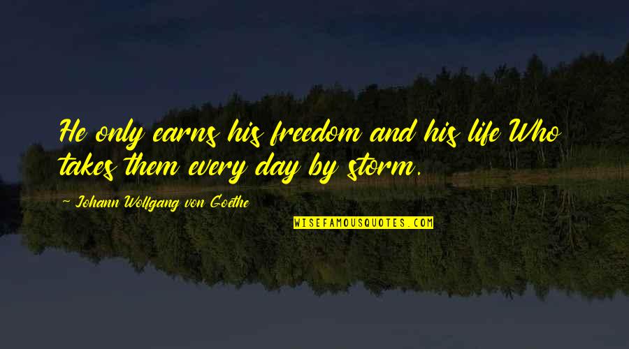 Exegist Quotes By Johann Wolfgang Von Goethe: He only earns his freedom and his life Exegist Quotes By Johann Wolfgang Von Goethe: He only earns his freedom and his life
