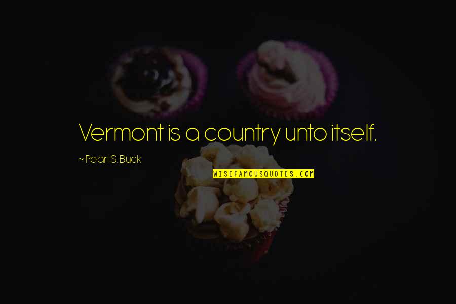 Exellence Quotes By Pearl S. Buck: Vermont is a country unto itself.