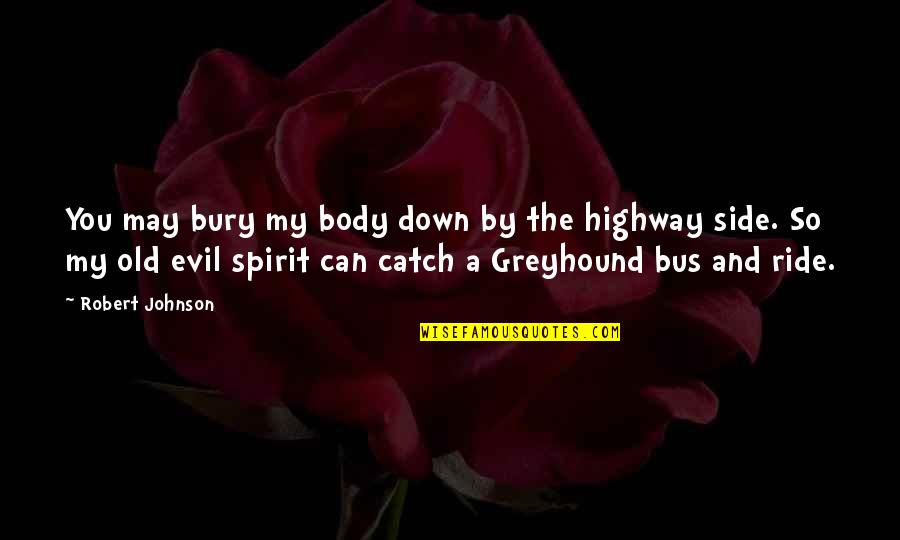 Exemplarism Quotes By Robert Johnson: You may bury my body down by the Exemplarism Quotes By Robert Johnson: You may bury my body down by the