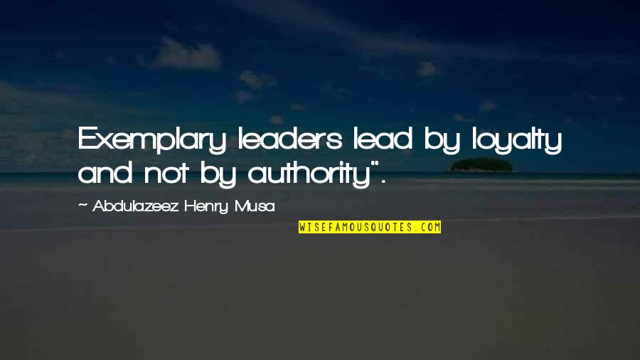 Exemplary Best Quotes By Abdulazeez Henry Musa: Exemplary leaders lead by loyalty and not by Exemplary Best Quotes By Abdulazeez Henry Musa: Exemplary leaders lead by loyalty and not by