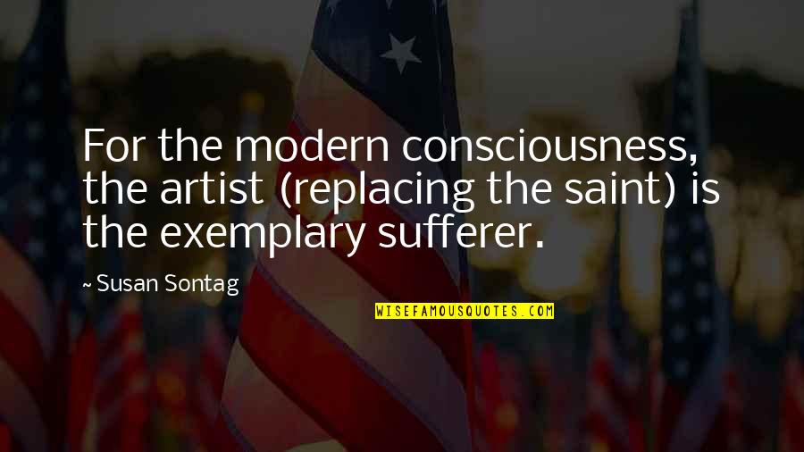 Exemplary Quotes By Susan Sontag: For the modern consciousness, the artist (replacing the
