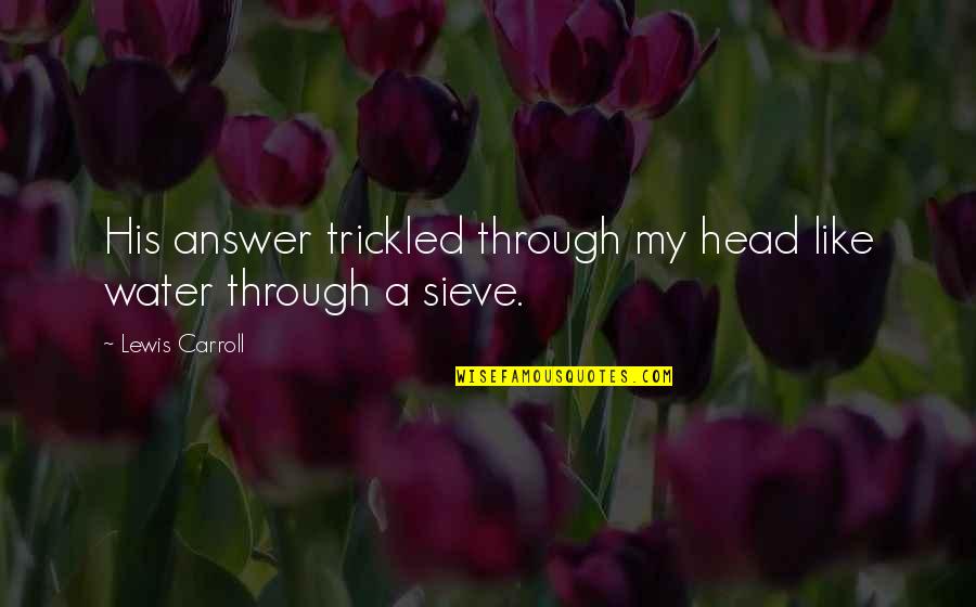 Exemples De Lettre Quotes By Lewis Carroll: His answer trickled through my head like water Exemples De Lettre Quotes By Lewis Carroll: His answer trickled through my head like water