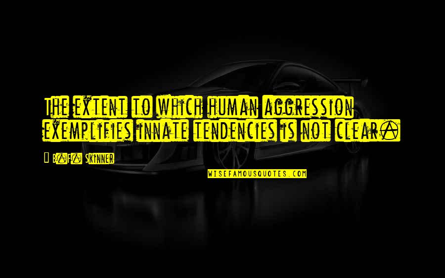 Exemplifies Quotes By B.F. Skinner: The extent to which human aggression exemplifies innate