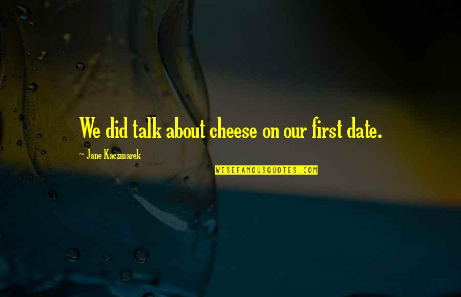 Exemplifying Quotes By Jane Kaczmarek: We did talk about cheese on our first