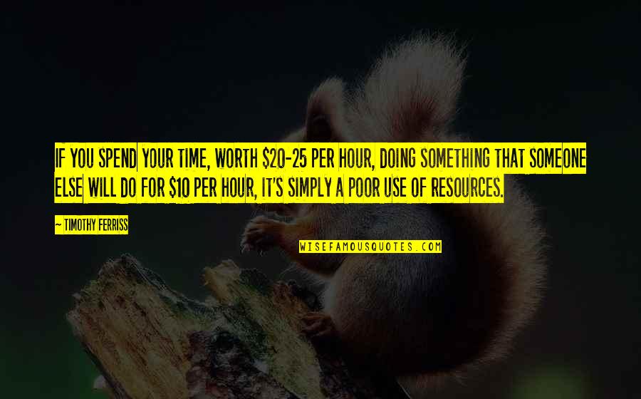 Exemplifying Quotes By Timothy Ferriss: If you spend your time, worth $20-25 per