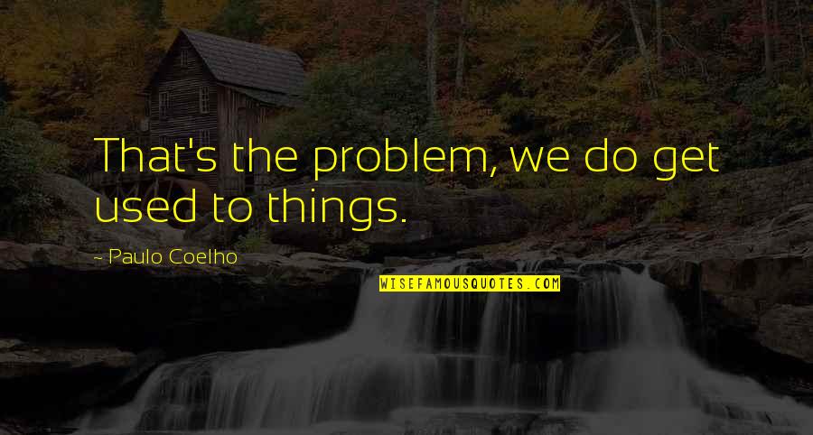 Exemplos De Quotes By Paulo Coelho: That's the problem, we do get used to Exemplos De Quotes By Paulo Coelho: That's the problem, we do get used to