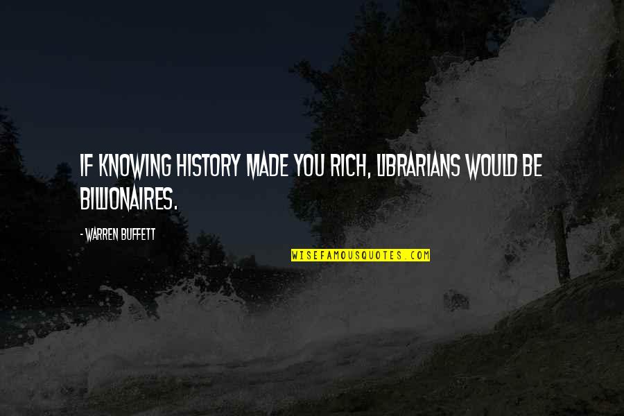 Exemplos De Quotes By Warren Buffett: If knowing history made you rich, librarians would Exemplos De Quotes By Warren Buffett: If knowing history made you rich, librarians would