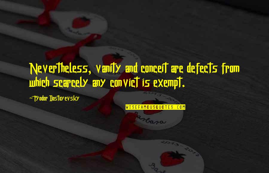 Exempt Quotes By Fyodor Dostoyevsky: Nevertheless, vanity and conceit are defects from which