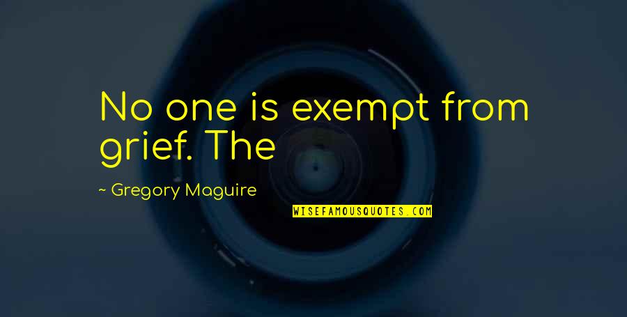 Exempt Quotes By Gregory Maguire: No one is exempt from grief. The Exempt Quotes By Gregory Maguire: No one is exempt from grief. The