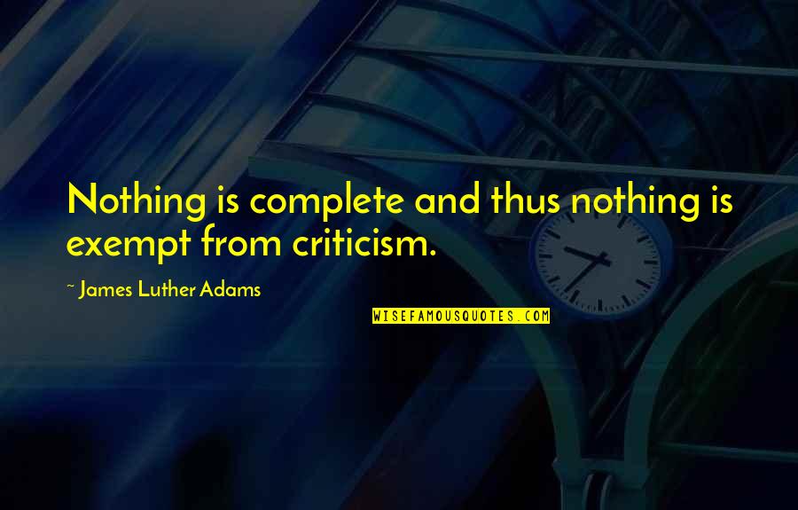 Exempt Quotes By James Luther Adams: Nothing is complete and thus nothing is exempt