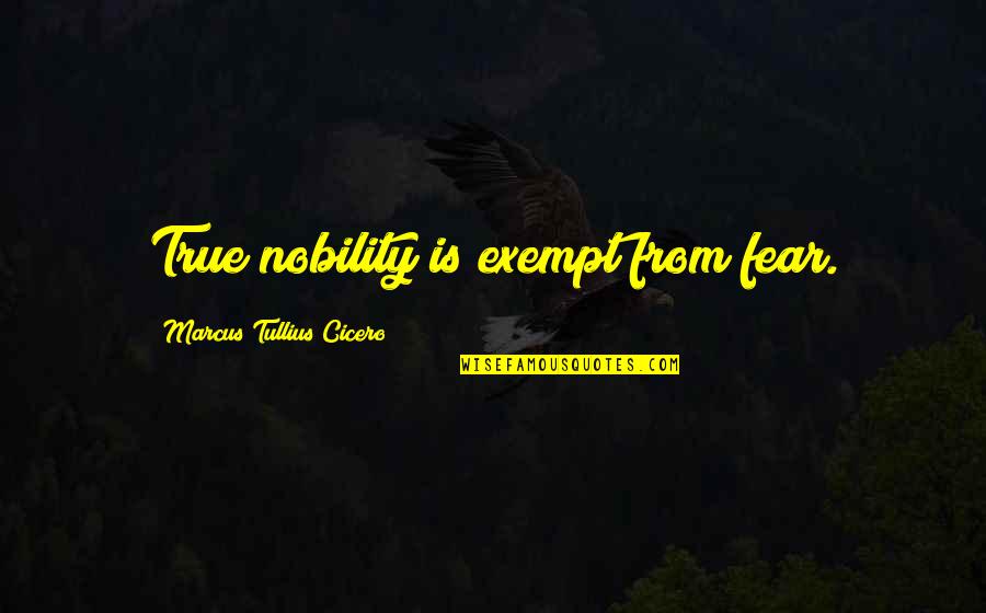 Exempt Quotes By Marcus Tullius Cicero: True nobility is exempt from fear.