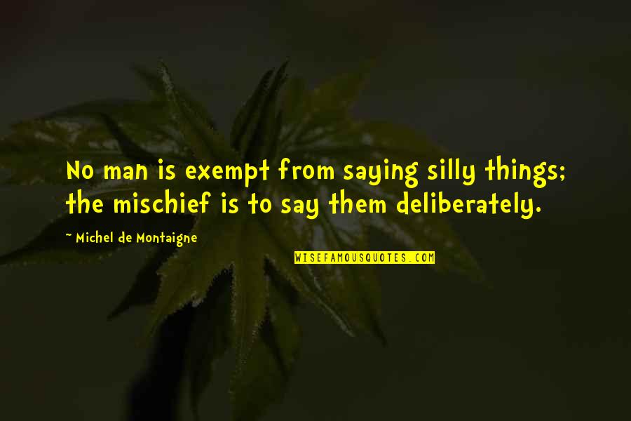 Exempt Quotes By Michel De Montaigne: No man is exempt from saying silly things;