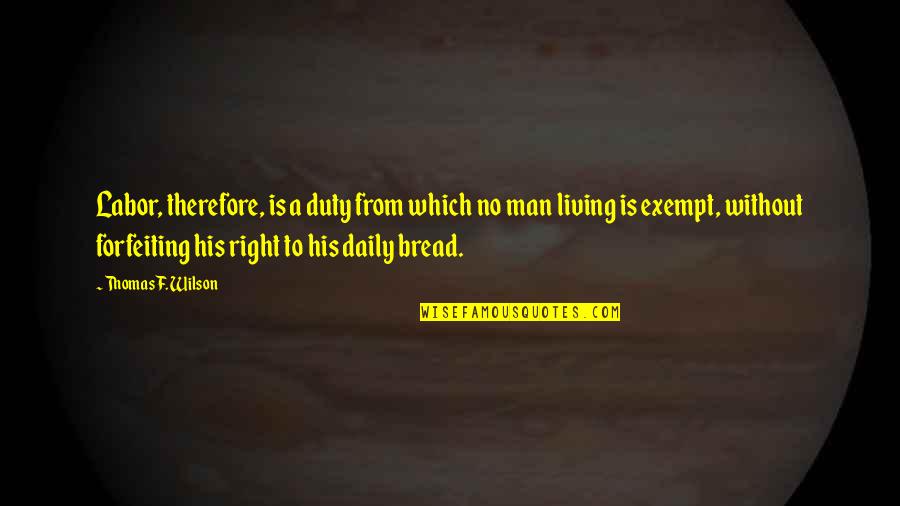 Exempt Quotes By Thomas F. Wilson: Labor, therefore, is a duty from which no Exempt Quotes By Thomas F. Wilson: Labor, therefore, is a duty from which no