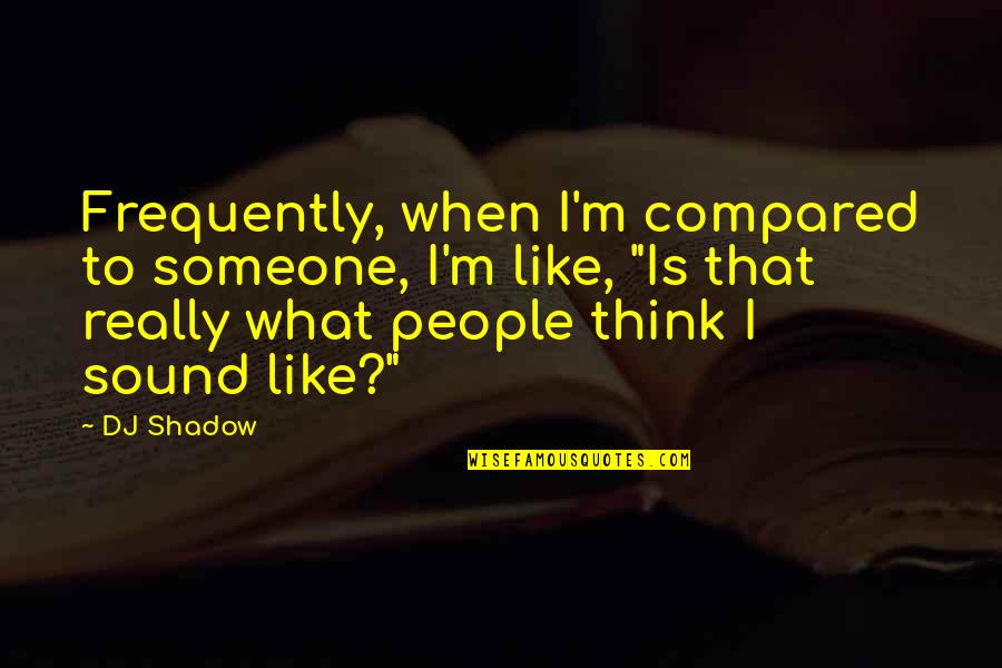 Exemption Quotes By DJ Shadow: Frequently, when I'm compared to someone, I'm like, Exemption Quotes By DJ Shadow: Frequently, when I'm compared to someone, I'm like,