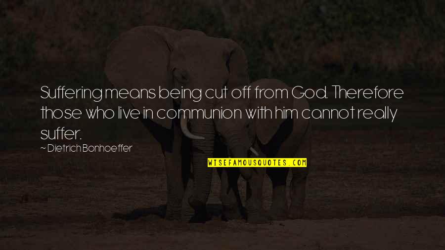 Exeo Latin Quotes By Dietrich Bonhoeffer: Suffering means being cut off from God. Therefore Exeo Latin Quotes By Dietrich Bonhoeffer: Suffering means being cut off from God. Therefore