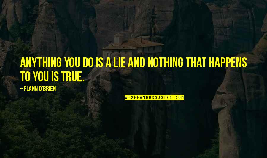 Exept Quotes By Flann O'Brien: Anything you do is a lie and nothing