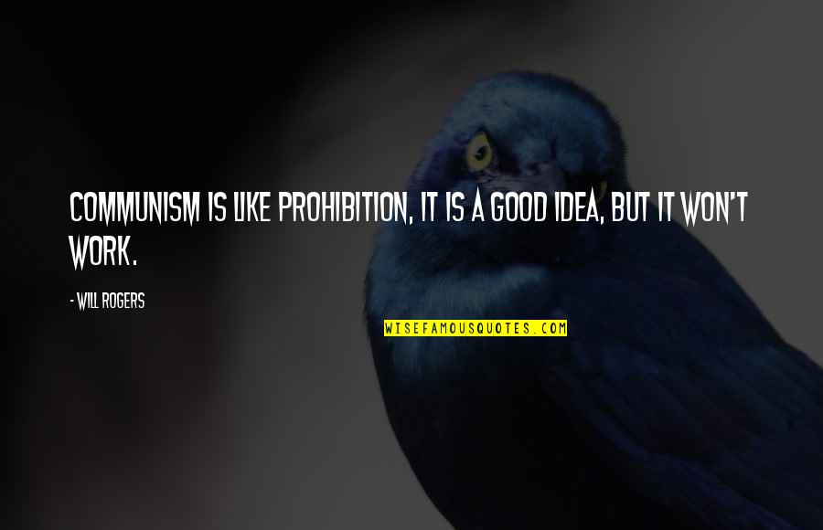 Exequiel Zeballos Quotes By Will Rogers: Communism is like prohibition, it is a good
