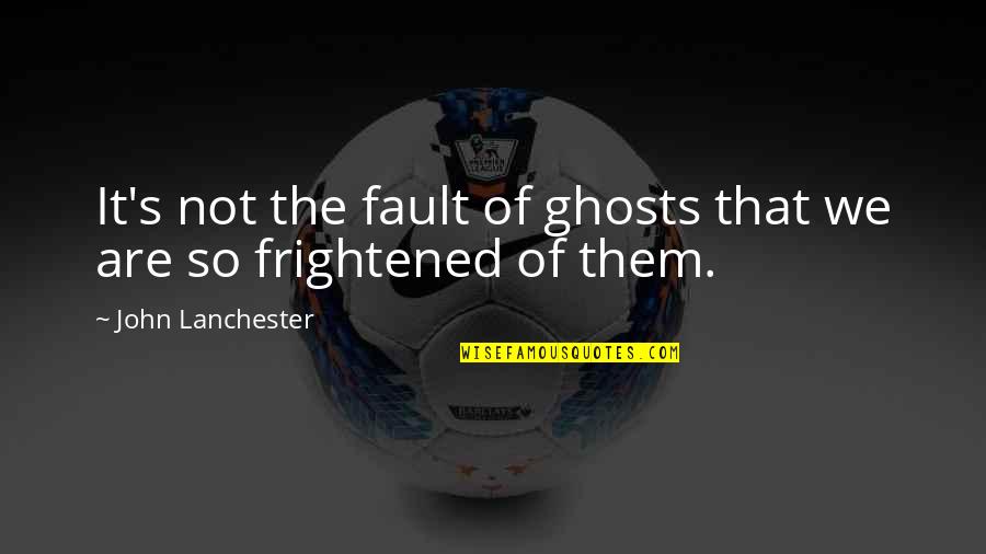 Exercemus Quotes By John Lanchester: It's not the fault of ghosts that we Exercemus Quotes By John Lanchester: It's not the fault of ghosts that we
