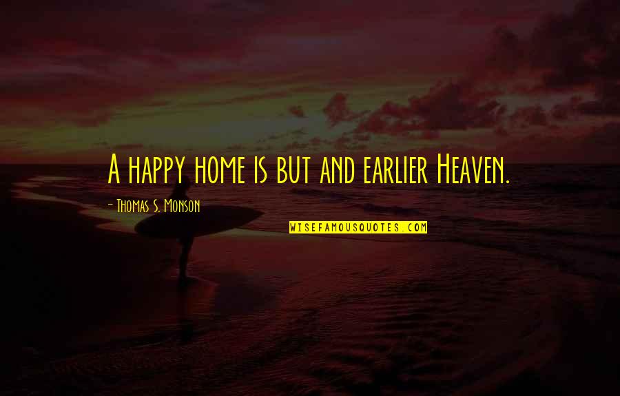 Exercentual Quotes By Thomas S. Monson: A happy home is but and earlier Heaven.