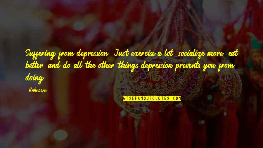 Exercise And Depression Quotes By Unknown: Suffering from depression? Just exercise a lot, socialize