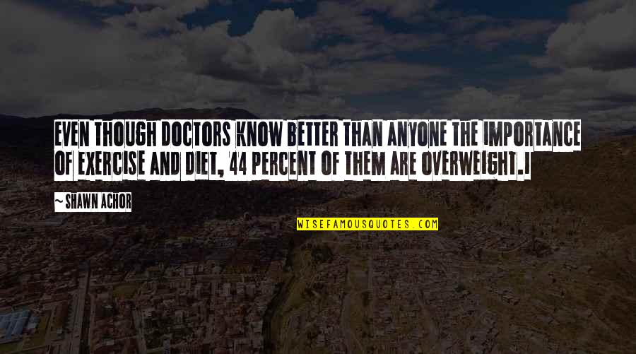 Exercise And Diet Quotes By Shawn Achor: even though doctors know better than anyone the