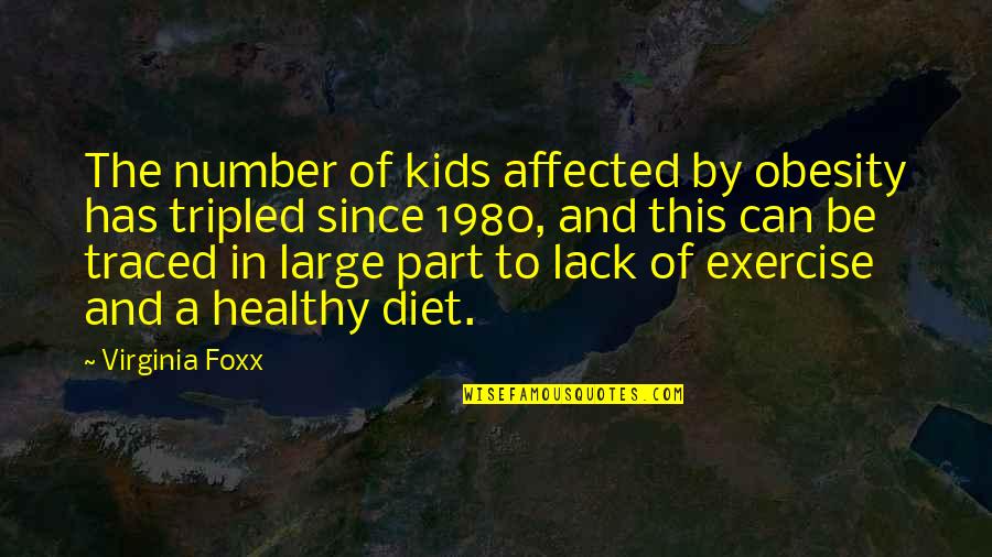 Exercise And Diet Quotes By Virginia Foxx: The number of kids affected by obesity has