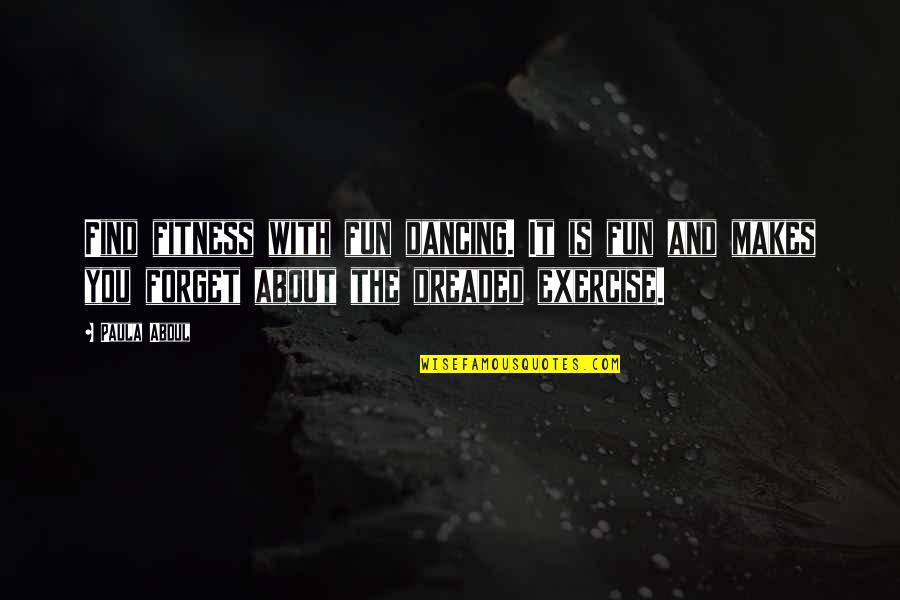Exercise And Fitness Quotes By Paula Abdul: Find fitness with fun dancing. It is fun