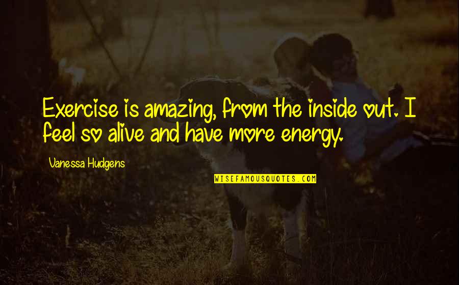 Exercise And Fitness Quotes By Vanessa Hudgens: Exercise is amazing, from the inside out. I