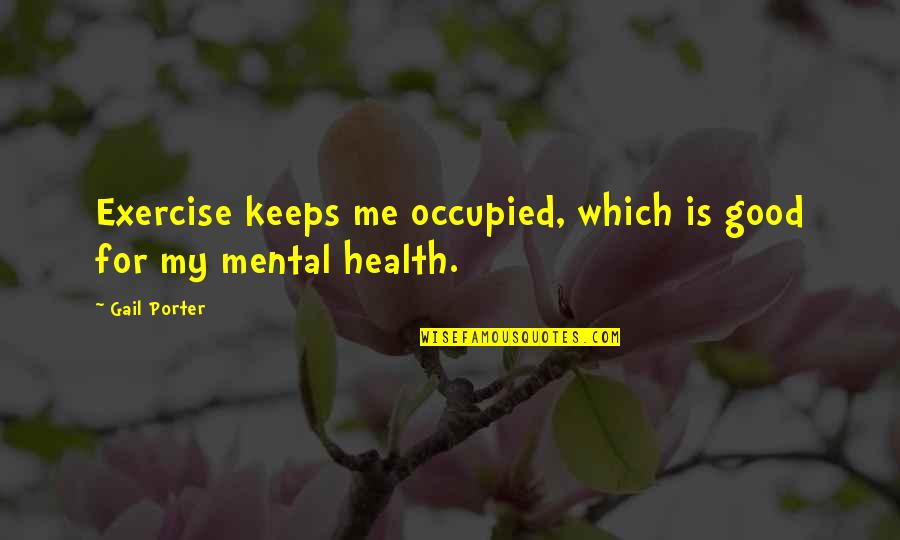 Exercise And Mental Health Quotes By Gail Porter: Exercise keeps me occupied, which is good for