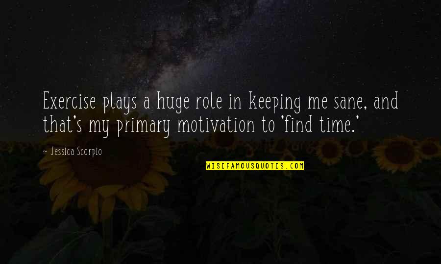 Exercise And Motivation Quotes By Jessica Scorpio: Exercise plays a huge role in keeping me Exercise And Motivation Quotes By Jessica Scorpio: Exercise plays a huge role in keeping me