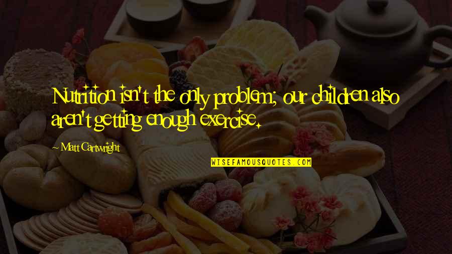 Exercise And Nutrition Quotes By Matt Cartwright: Nutrition isn't the only problem; our children also