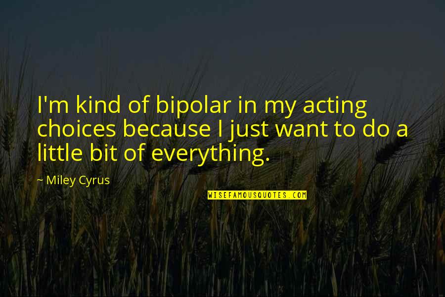 Exercise And The Brain Quotes By Miley Cyrus: I'm kind of bipolar in my acting choices