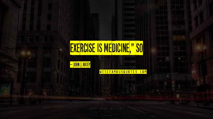 Exercise As Medicine Quotes By John J. Ratey: Exercise Is Medicine," so