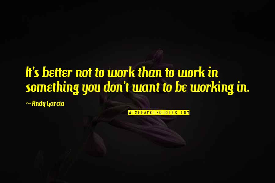 Exercise Being Good For You Quotes By Andy Garcia: It's better not to work than to work