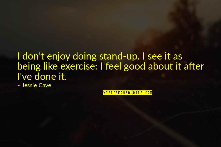 Exercise Being Good For You Quotes By Jessie Cave: I don't enjoy doing stand-up. I see it