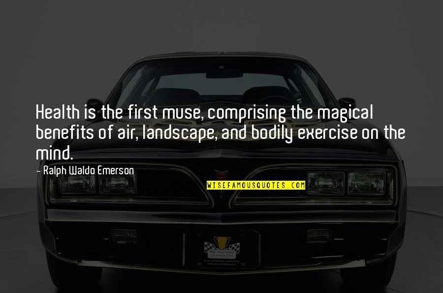 Exercise Benefits Quotes By Ralph Waldo Emerson: Health is the first muse, comprising the magical