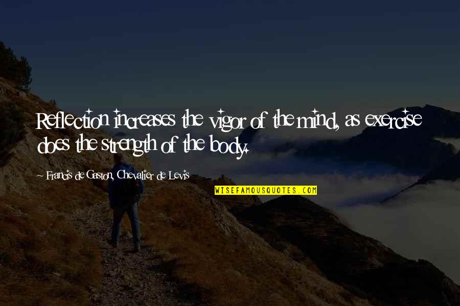 Exercise Body And Mind Quotes By Francis De Gaston, Chevalier De Levis: Reflection increases the vigor of the mind, as