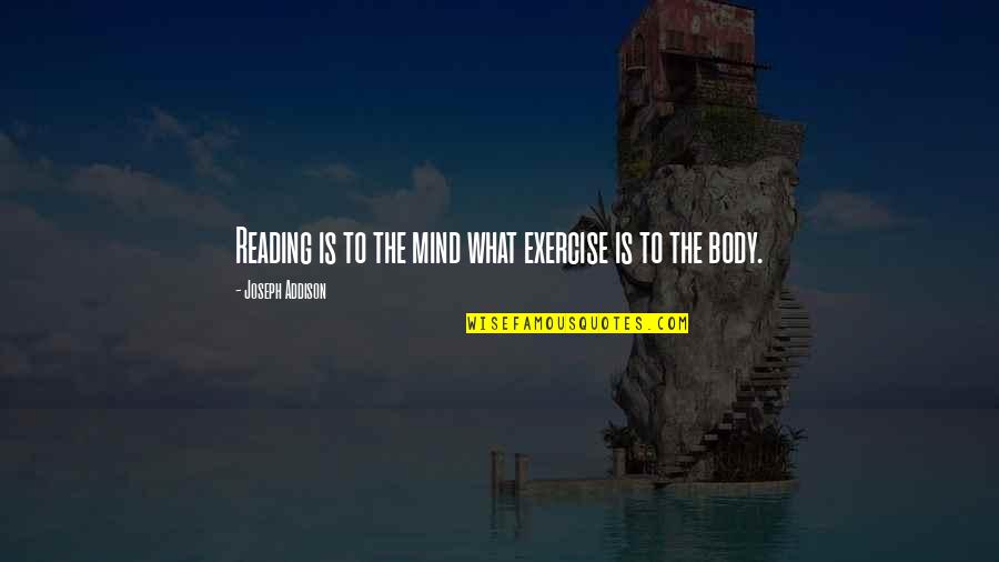 Exercise Body And Mind Quotes By Joseph Addison: Reading is to the mind what exercise is