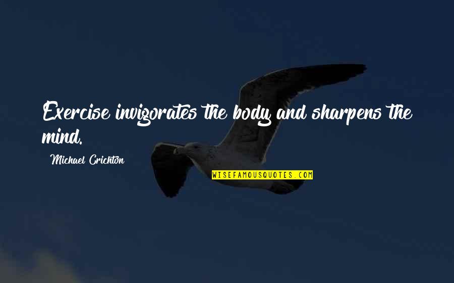Exercise Body And Mind Quotes By Michael Crichton: Exercise invigorates the body and sharpens the mind. Exercise Body And Mind Quotes By Michael Crichton: Exercise invigorates the body and sharpens the mind.
