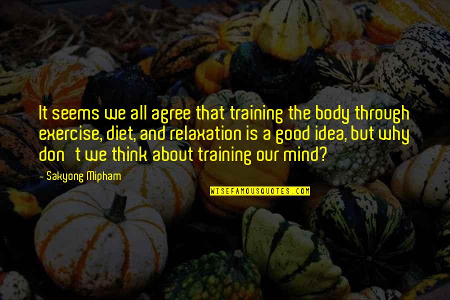 Exercise Body And Mind Quotes By Sakyong Mipham: It seems we all agree that training the Exercise Body And Mind Quotes By Sakyong Mipham: It seems we all agree that training the