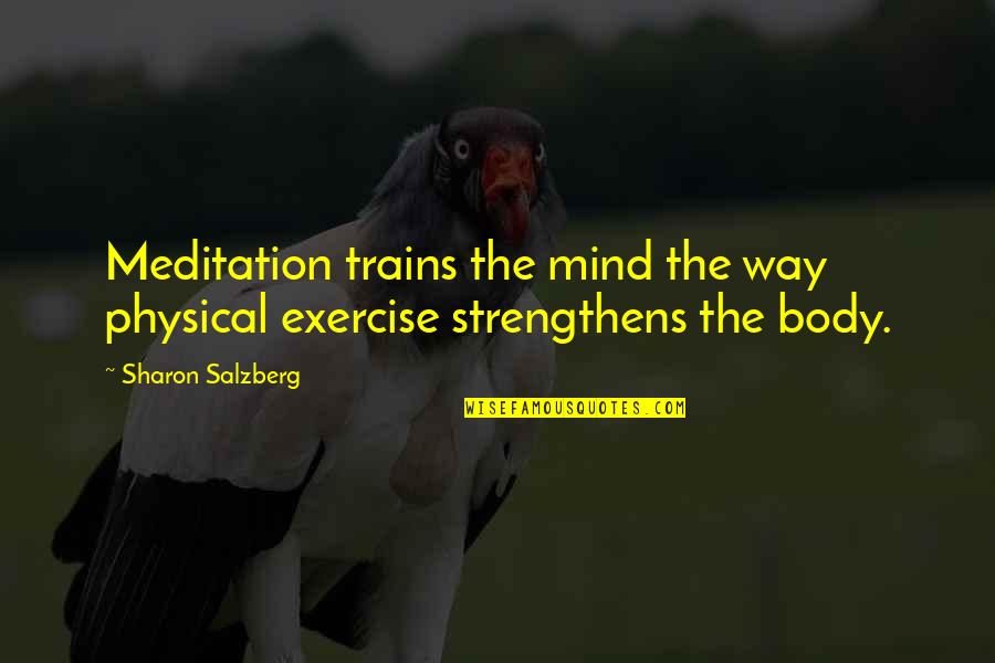 Exercise Body And Mind Quotes By Sharon Salzberg: Meditation trains the mind the way physical exercise